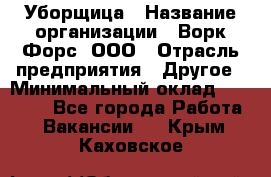 Уборщица › Название организации ­ Ворк Форс, ООО › Отрасль предприятия ­ Другое › Минимальный оклад ­ 24 000 - Все города Работа » Вакансии   . Крым,Каховское